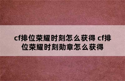 cf排位荣耀时刻怎么获得 cf排位荣耀时刻勋章怎么获得